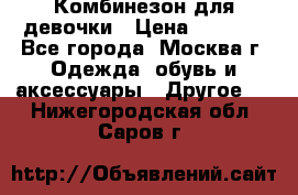 Комбинезон для девочки › Цена ­ 1 800 - Все города, Москва г. Одежда, обувь и аксессуары » Другое   . Нижегородская обл.,Саров г.